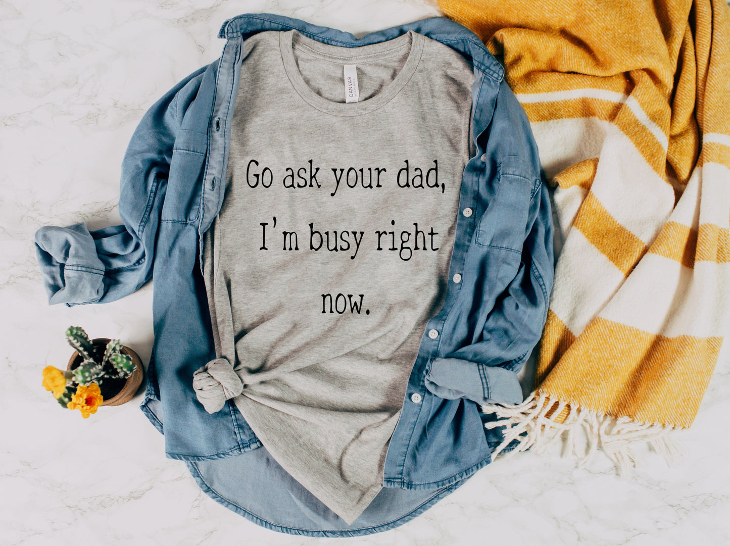 Go ask your dad, I’m busy right now